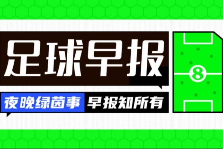 早报：皇马取开门红；伊萨克与纽卡公开撕破脸-1